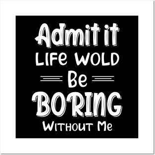 Admit It Life Would Be Boring Without Me Funny Gift Posters and Art